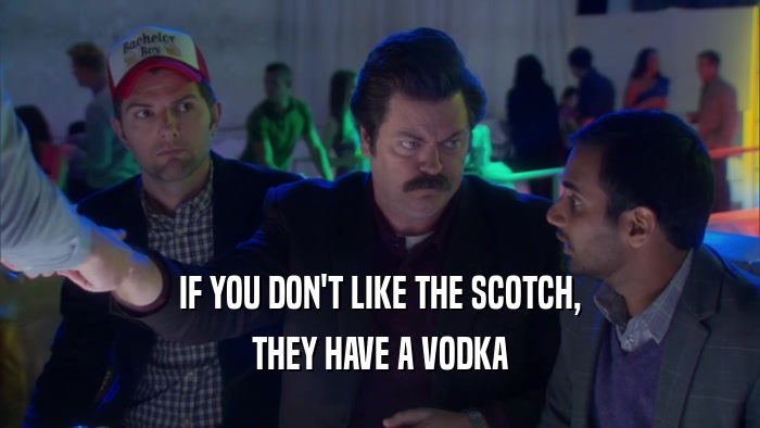IF YOU DON'T LIKE THE SCOTCH, THEY HAVE A VODKA 