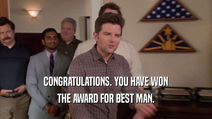 CONGRATULATIONS. YOU HAVE WON THE AWARD FOR BEST MAN. 