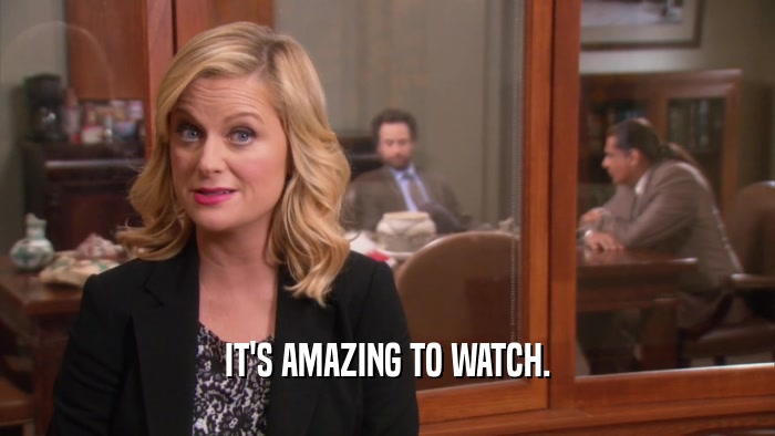 IT'S AMAZING TO WATCH.  
