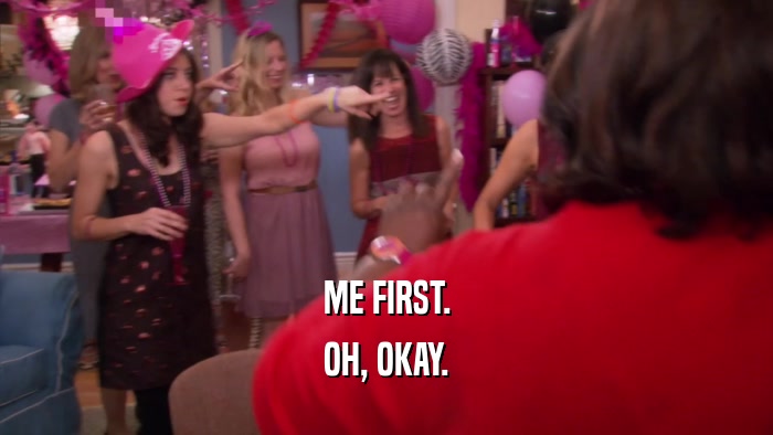 ME FIRST. OH, OKAY. 