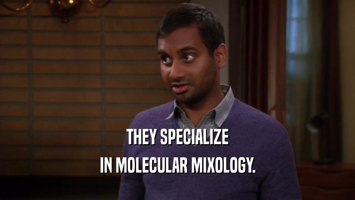 THEY SPECIALIZE IN MOLECULAR MIXOLOGY. 