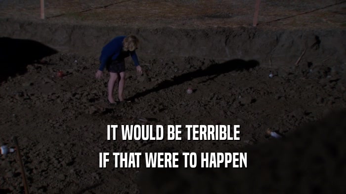 IT WOULD BE TERRIBLE IF THAT WERE TO HAPPEN 