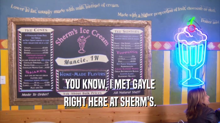 YOU KNOW, I MET GAYLE
 RIGHT HERE AT SHERM'S.
 