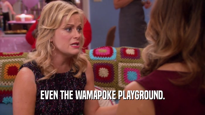 EVEN THE WAMAPOKE PLAYGROUND.  