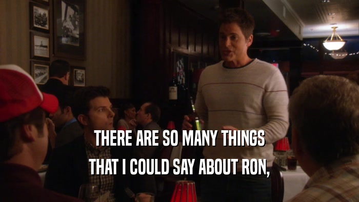 THERE ARE SO MANY THINGS THAT I COULD SAY ABOUT RON, 