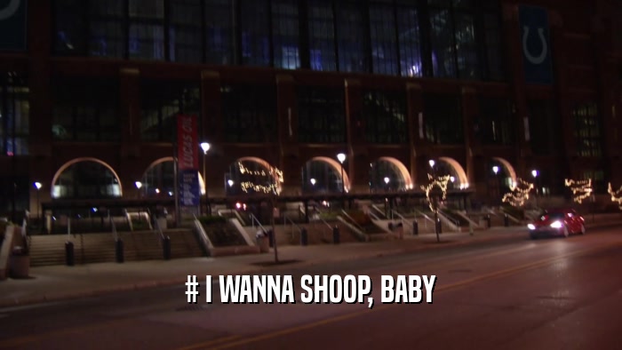# I WANNA SHOOP, BABY  