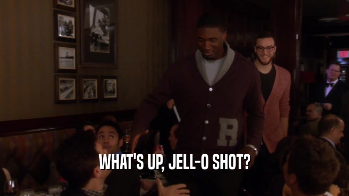 WHAT'S UP, JELL-O SHOT?  
