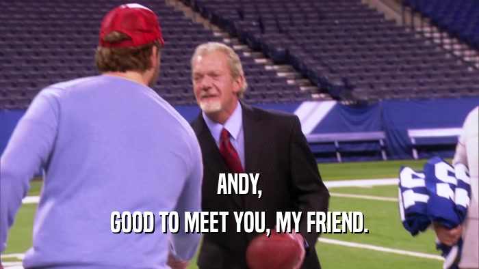 ANDY, GOOD TO MEET YOU, MY FRIEND. 