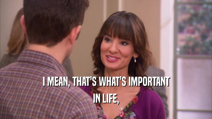 I MEAN, THAT'S WHAT'S IMPORTANT IN LIFE, 