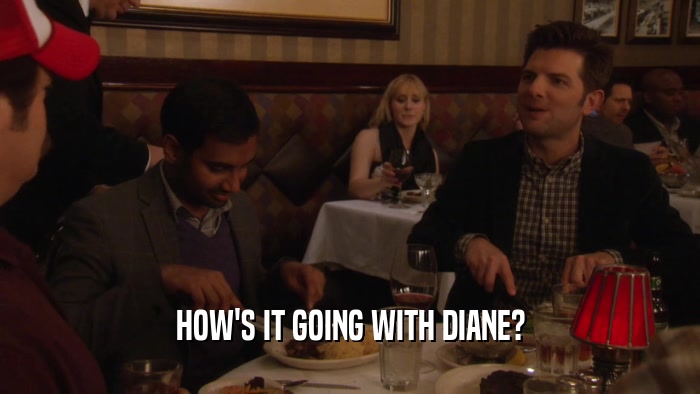 HOW'S IT GOING WITH DIANE?  