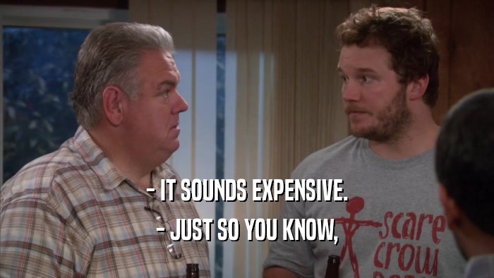 - IT SOUNDS EXPENSIVE. - JUST SO YOU KNOW, 