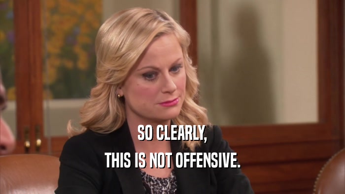 SO CLEARLY, THIS IS NOT OFFENSIVE. 