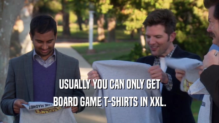 USUALLY YOU CAN ONLY GET BOARD GAME T-SHIRTS IN XXL. 