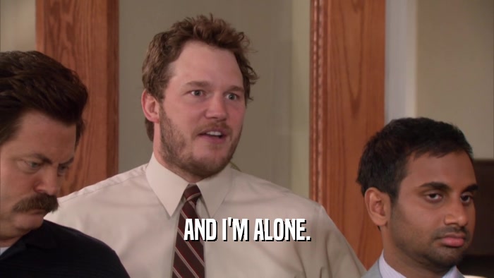 AND I'M ALONE.  