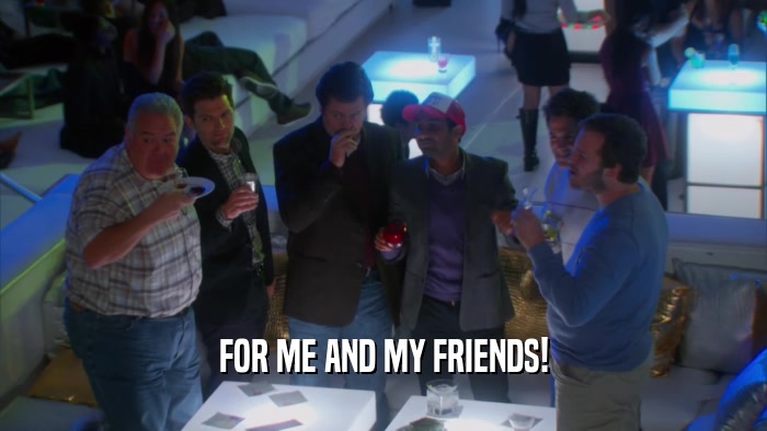 FOR ME AND MY FRIENDS!  