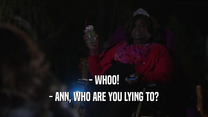 - WHOO! - ANN, WHO ARE YOU LYING TO? 