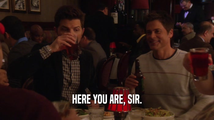 HERE YOU ARE, SIR.  