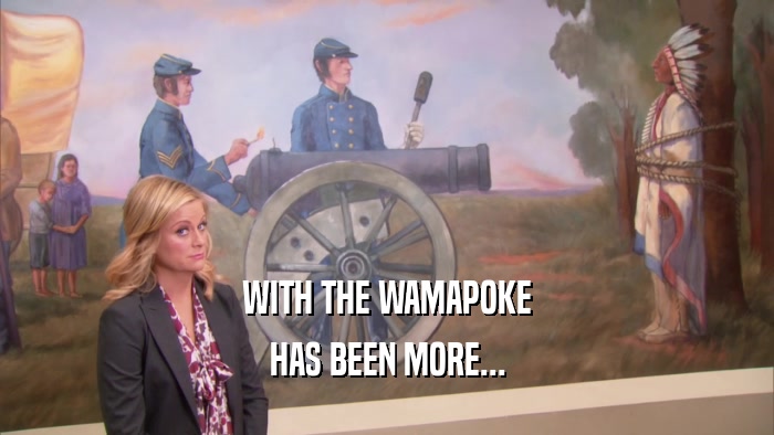 WITH THE WAMAPOKE HAS BEEN MORE... 