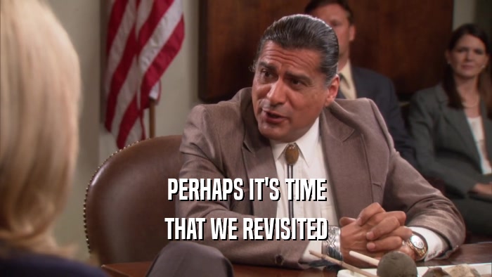 PERHAPS IT'S TIME THAT WE REVISITED 