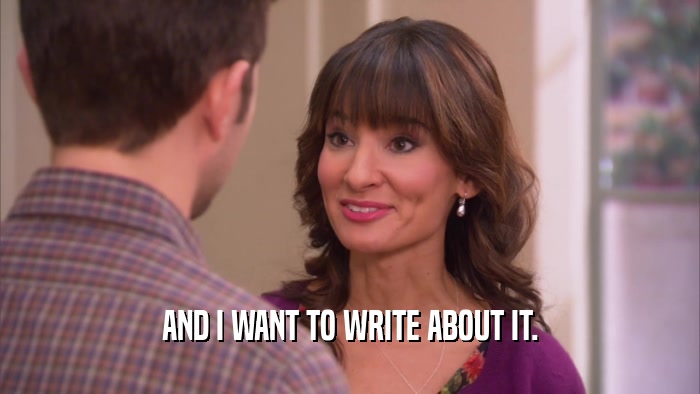 AND I WANT TO WRITE ABOUT IT.  