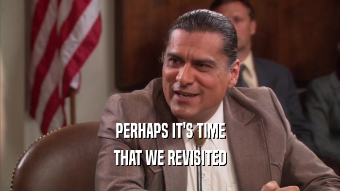 PERHAPS IT'S TIME THAT WE REVISITED 