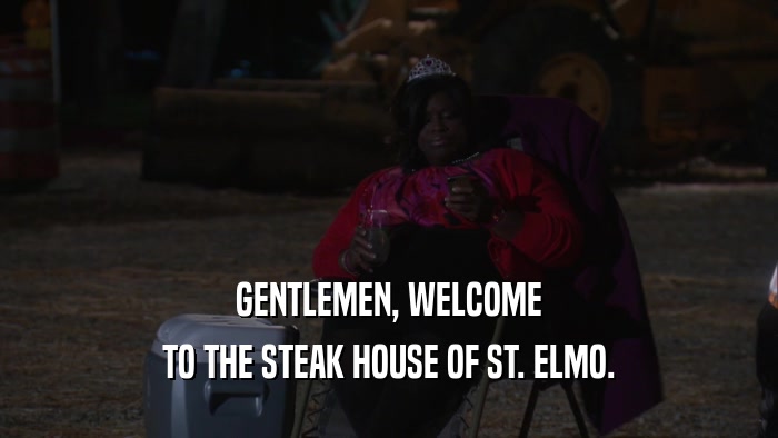 GENTLEMEN, WELCOME TO THE STEAK HOUSE OF ST. ELMO. 