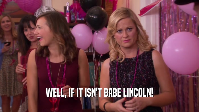 WELL, IF IT ISN'T BABE LINCOLN!  