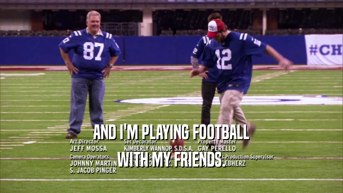 AND I'M PLAYING FOOTBALL WITH MY FRIENDS. 