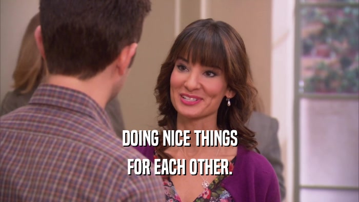 DOING NICE THINGS FOR EACH OTHER. 
