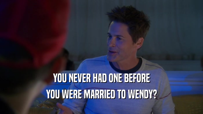 YOU NEVER HAD ONE BEFORE
 YOU WERE MARRIED TO WENDY?
 