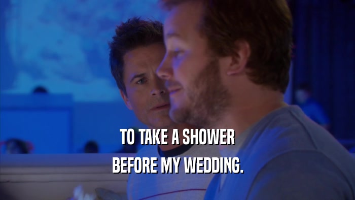 TO TAKE A SHOWER BEFORE MY WEDDING. 