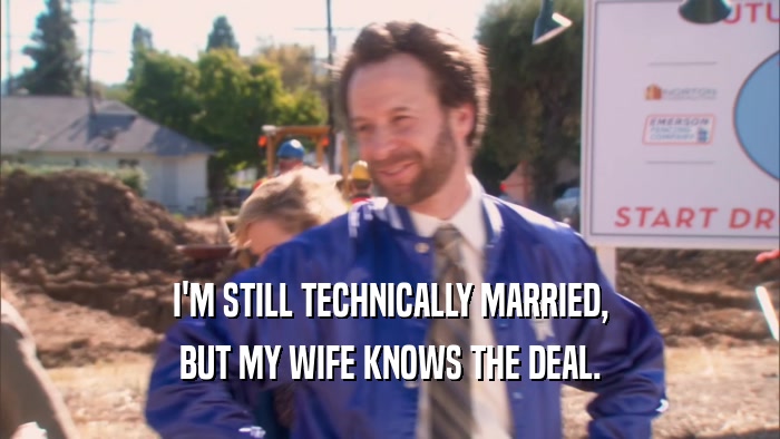 I'M STILL TECHNICALLY MARRIED, BUT MY WIFE KNOWS THE DEAL. 