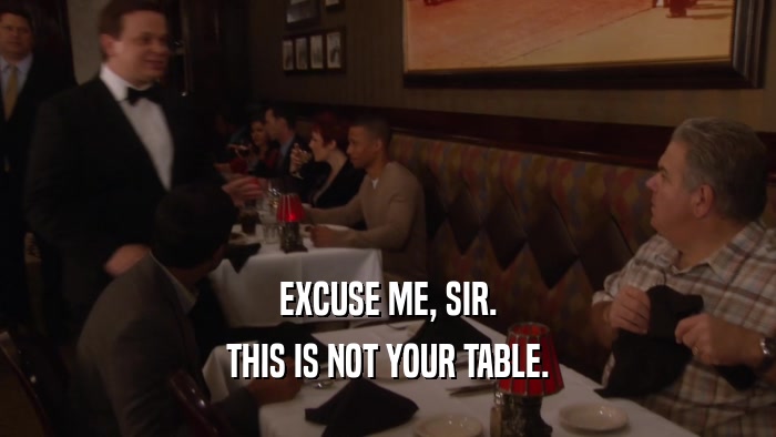 EXCUSE ME, SIR. THIS IS NOT YOUR TABLE. 