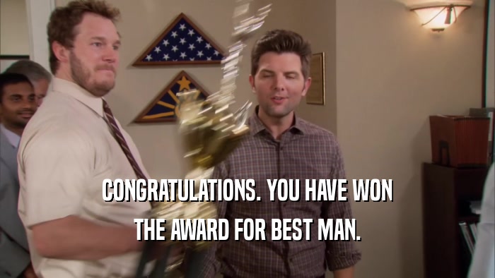 CONGRATULATIONS. YOU HAVE WON THE AWARD FOR BEST MAN. 