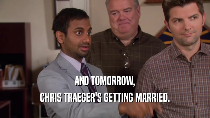 AND TOMORROW, CHRIS TRAEGER'S GETTING MARRIED. 