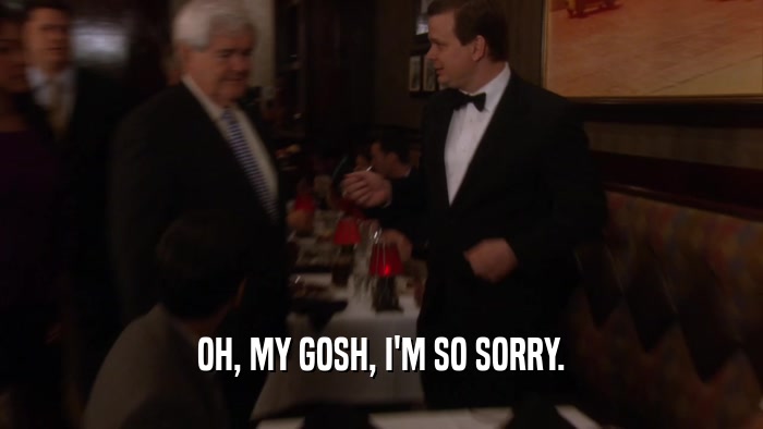 OH, MY GOSH, I'M SO SORRY.  