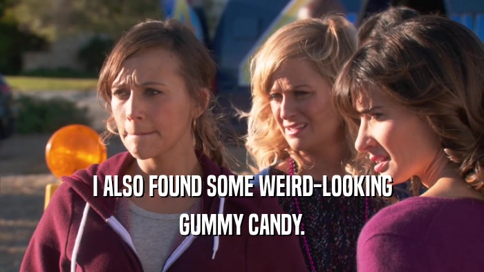 I ALSO FOUND SOME WEIRD-LOOKING GUMMY CANDY. 