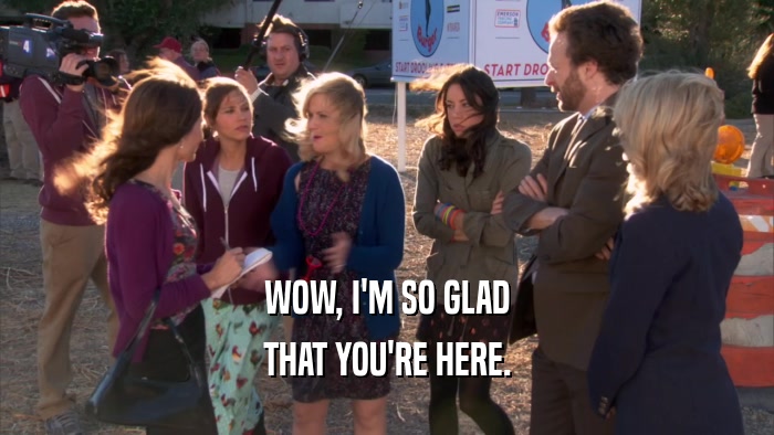 WOW, I'M SO GLAD THAT YOU'RE HERE. 
