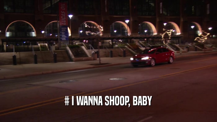 # I WANNA SHOOP, BABY  