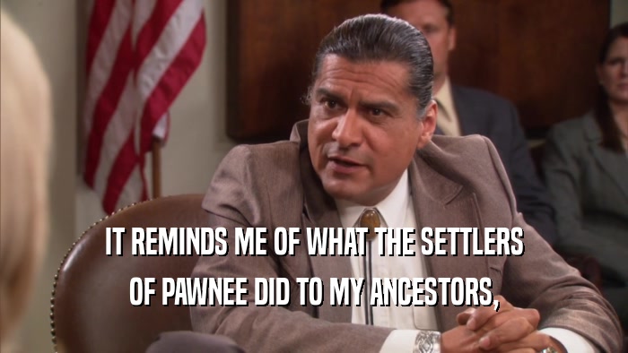 IT REMINDS ME OF WHAT THE SETTLERS OF PAWNEE DID TO MY ANCESTORS, 