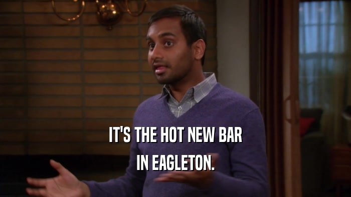 IT'S THE HOT NEW BAR IN EAGLETON. 