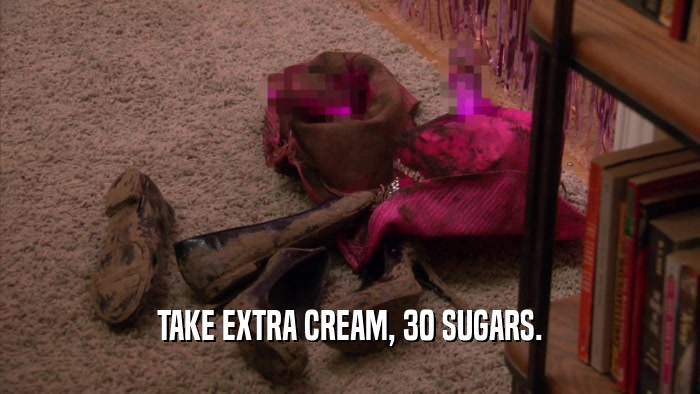 TAKE EXTRA CREAM, 30 SUGARS.  