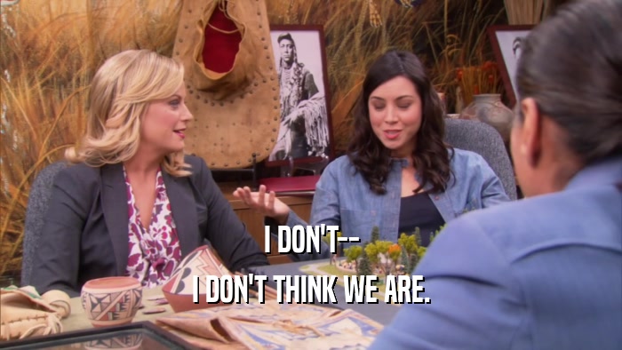 I DON'T-- I DON'T THINK WE ARE. 