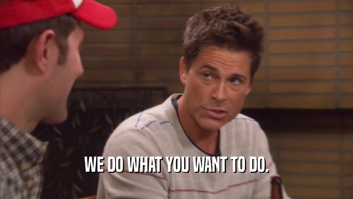 WE DO WHAT YOU WANT TO DO.  