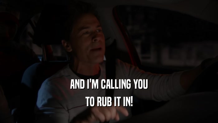 AND I'M CALLING YOU TO RUB IT IN! 