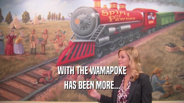 WITH THE WAMAPOKE HAS BEEN MORE... 