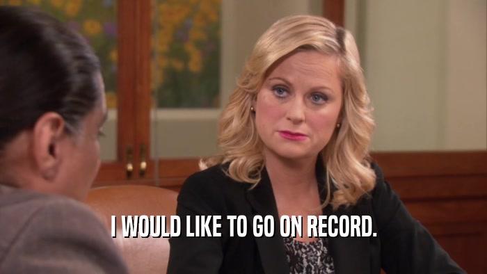I WOULD LIKE TO GO ON RECORD.  