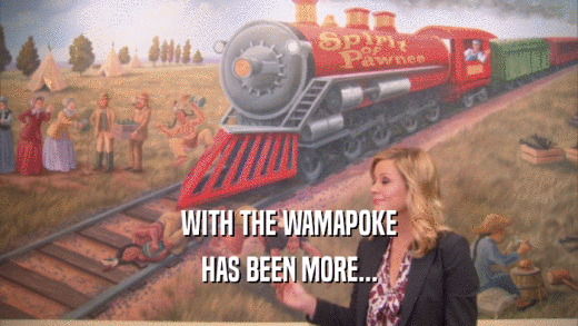 WITH THE WAMAPOKE HAS BEEN MORE... 