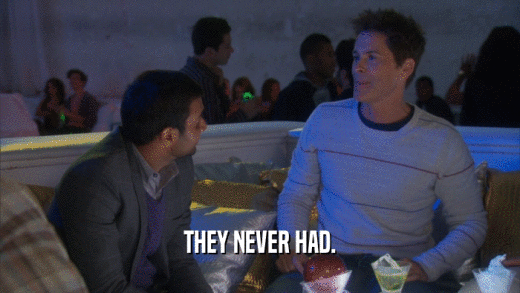THEY NEVER HAD.  