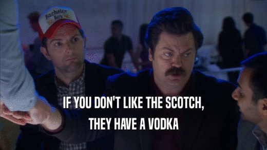IF YOU DON'T LIKE THE SCOTCH, THEY HAVE A VODKA 